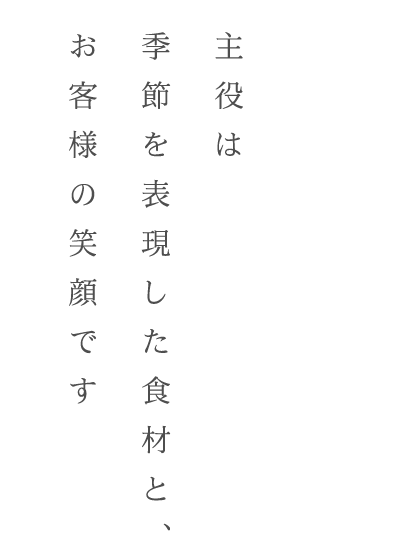 主役は季節を表現した食材と、お客様の笑顔です